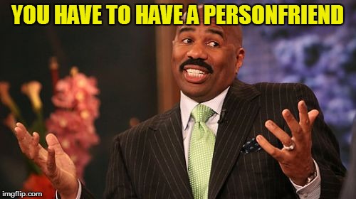 YOU HAVE TO HAVE A PERSONFRIEND | image tagged in memes,steve harvey | made w/ Imgflip meme maker