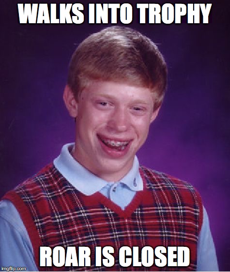 Bad Luck Brian | WALKS INTO TROPHY; ROAR IS CLOSED | image tagged in memes,bad luck brian | made w/ Imgflip meme maker