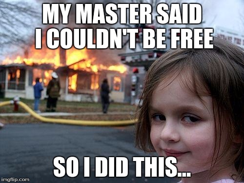 Disaster Girl | MY MASTER SAID I COULDN'T BE FREE; SO I DID THIS... | image tagged in memes,disaster girl | made w/ Imgflip meme maker