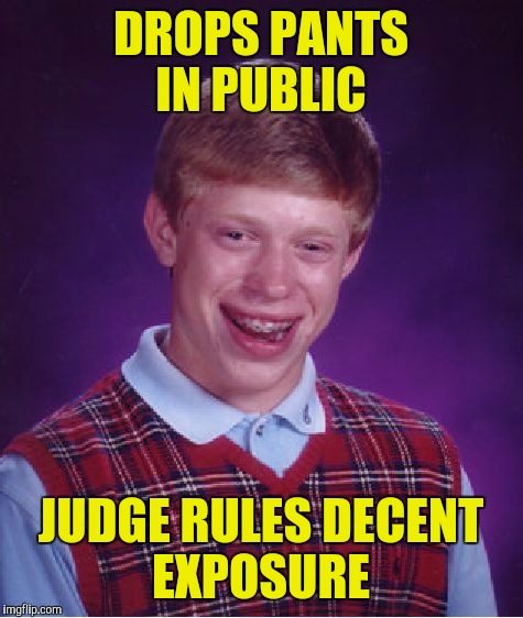 Bad Luck Brian Meme | DROPS PANTS IN PUBLIC JUDGE RULES DECENT EXPOSURE | image tagged in memes,bad luck brian | made w/ Imgflip meme maker