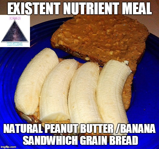 Existent Nutrient Meal  | EXISTENT NUTRIENT MEAL; NATURAL PEANUT BUTTER /BANANA SANDWHICH GRAIN BREAD | image tagged in meal peanutbutter banana sandwhich | made w/ Imgflip meme maker