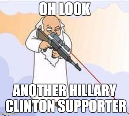 god sniper family guy | OH LOOK; ANOTHER HILLARY CLINTON SUPPORTER | image tagged in god sniper family guy | made w/ Imgflip meme maker