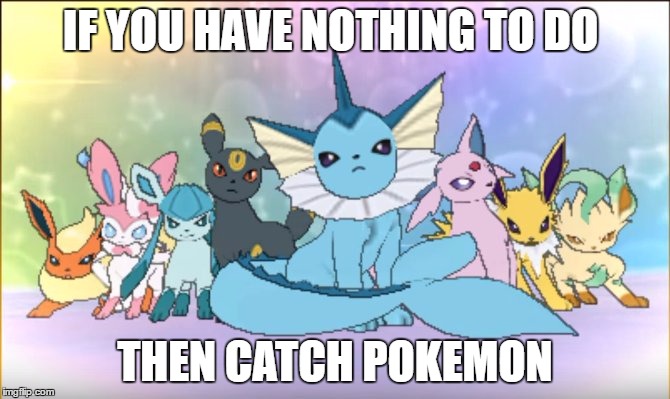 Pokemon sun moon eevee squad | IF YOU HAVE NOTHING TO DO; THEN CATCH POKEMON | image tagged in pokemon sun moon eevee squad | made w/ Imgflip meme maker