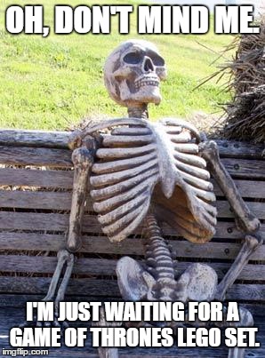 Waiting Skeleton Meme | OH, DON'T MIND ME. I'M JUST WAITING FOR A GAME OF THRONES LEGO SET. | image tagged in memes,waiting skeleton | made w/ Imgflip meme maker