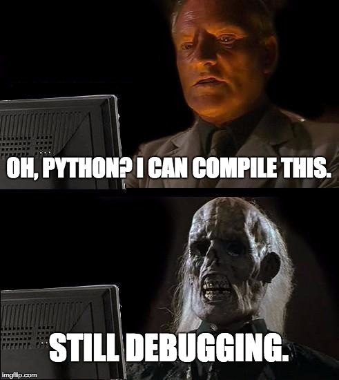 Module not found, parenthesis error, DLL hell... | OH, PYTHON? I CAN COMPILE THIS. STILL DEBUGGING. | image tagged in memes,ill just wait here | made w/ Imgflip meme maker