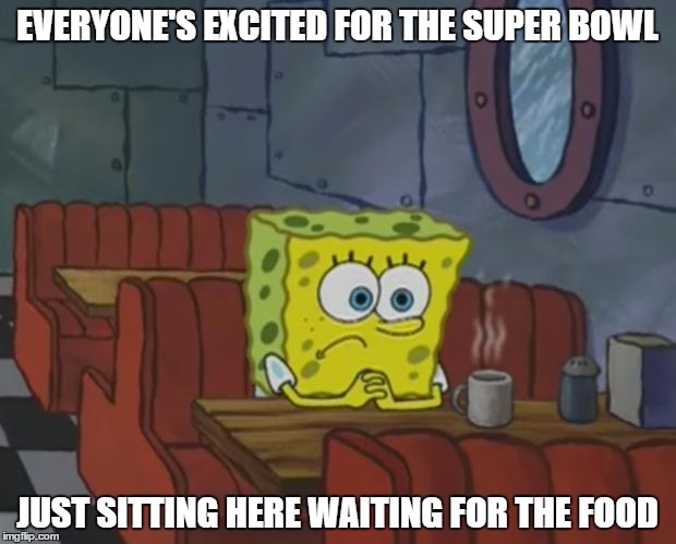 True Super Bowl feelings... | EVERYONE'S EXCITED FOR THE SUPER BOWL; JUST SITTING HERE WAITING FOR THE FOOD | image tagged in spongebob waiting,superbowl,super bowl 50 | made w/ Imgflip meme maker