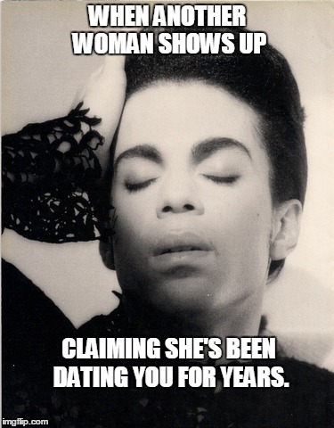 PrinceOff | WHEN ANOTHER WOMAN SHOWS UP; CLAIMING SHE'S BEEN DATING YOU FOR YEARS. | image tagged in prince,girlfriends | made w/ Imgflip meme maker