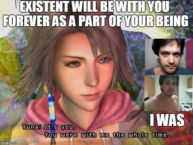 Existent Forever | EXISTENT WILL BE WITH YOU FOREVER AS A PART OF YOUR BEING; I WAS | image tagged in exist existent life way end hold start meme ways david final fantasy x2 yuna | made w/ Imgflip meme maker
