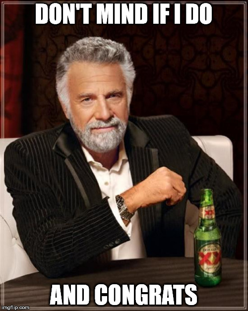 The Most Interesting Man In The World Meme | DON'T MIND IF I DO AND CONGRATS | image tagged in memes,the most interesting man in the world | made w/ Imgflip meme maker