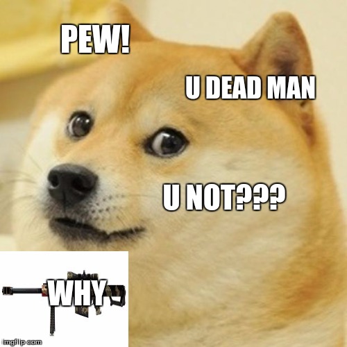 Doge | PEW! U DEAD MAN; U NOT??? WHY | image tagged in memes,doge | made w/ Imgflip meme maker