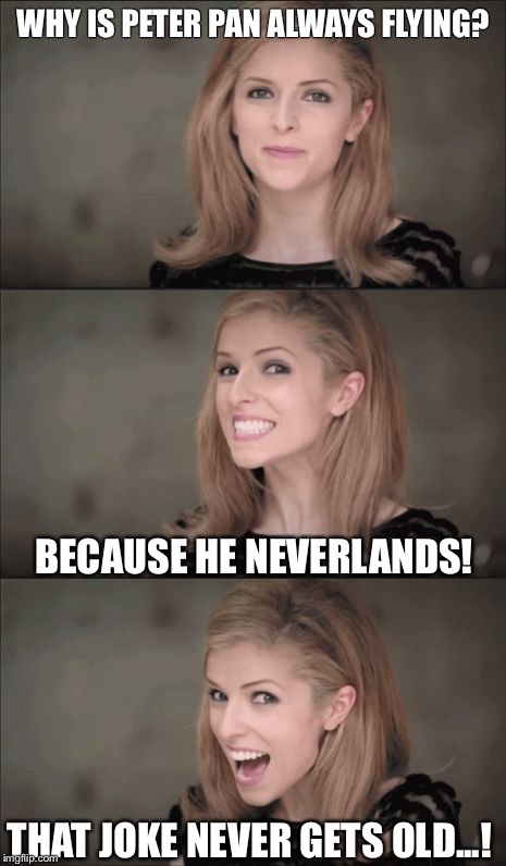 Bad Pun Anna Kendrick | WHY IS PETER PAN ALWAYS FLYING? BECAUSE HE NEVERLANDS! THAT JOKE NEVER GETS OLD...! | image tagged in memes,bad pun anna kendrick | made w/ Imgflip meme maker