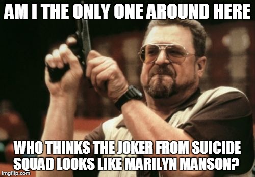 Am I The Only One Around Here | AM I THE ONLY ONE AROUND HERE; WHO THINKS THE JOKER FROM SUICIDE SQUAD LOOKS LIKE MARILYN MANSON? | image tagged in memes,am i the only one around here | made w/ Imgflip meme maker