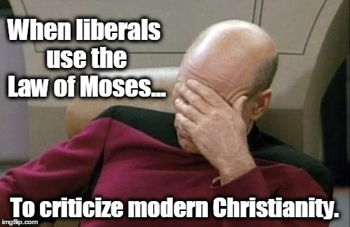 Captain Picard Facepalm Meme | When liberals use the Law of Moses... To criticize modern Christianity. | image tagged in memes,captain picard facepalm,religion,christians christianity | made w/ Imgflip meme maker
