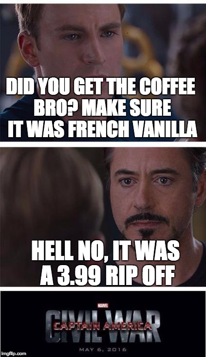 Marvel Civil War 1 Meme | DID YOU GET THE COFFEE BRO? MAKE SURE IT WAS FRENCH VANILLA; HELL NO, IT WAS A 3.99 RIP OFF | image tagged in memes,marvel civil war 1 | made w/ Imgflip meme maker