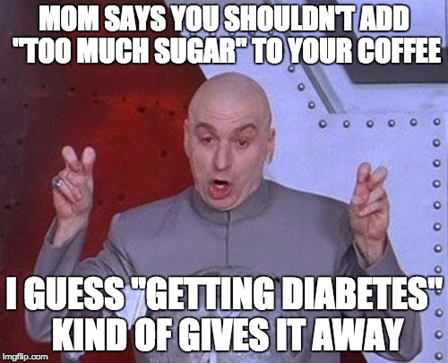 Dr Evil Laser Meme | MOM SAYS YOU SHOULDN'T ADD "TOO MUCH SUGAR" TO YOUR COFFEE; I GUESS "GETTING DIABETES" KIND OF GIVES IT AWAY | image tagged in memes,dr evil laser | made w/ Imgflip meme maker