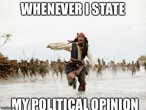 Jack Sparrow Being Chased | WHENEVER I STATE; MY POLITICAL OPINION | image tagged in memes,jack sparrow being chased | made w/ Imgflip meme maker