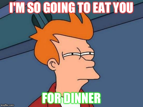 Futurama Fry | I'M SO GOING TO EAT YOU; FOR DINNER | image tagged in memes,futurama fry | made w/ Imgflip meme maker