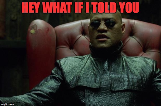 Matrix Morpheus  | HEY WHAT IF I TOLD YOU | image tagged in matrix morpheus | made w/ Imgflip meme maker