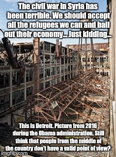 37383cb...7bb.jpg | The civil war in Syria has been terrible. We should accept all the refugees we can and bail out their economy... Just kidding... This is Det | image tagged in 37383cb7bbjpg | made w/ Imgflip meme maker