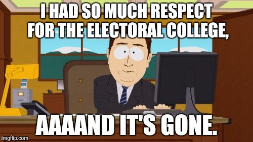 Aaaaand Its Gone Meme | I HAD SO MUCH RESPECT FOR THE ELECTORAL COLLEGE, AAAAND IT'S GONE. | image tagged in memes,aaaaand its gone | made w/ Imgflip meme maker