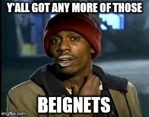 If I Ever Get The Chance To Go To New Orleans ... | Y'ALL GOT ANY MORE OF THOSE; BEIGNETS | image tagged in memes,yall got any more of,new orleans | made w/ Imgflip meme maker