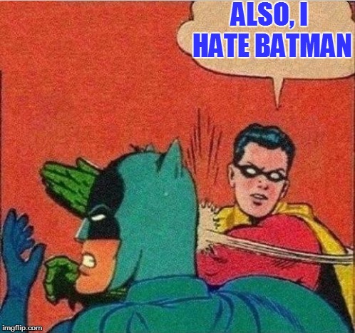 ALSO, I HATE BATMAN | made w/ Imgflip meme maker