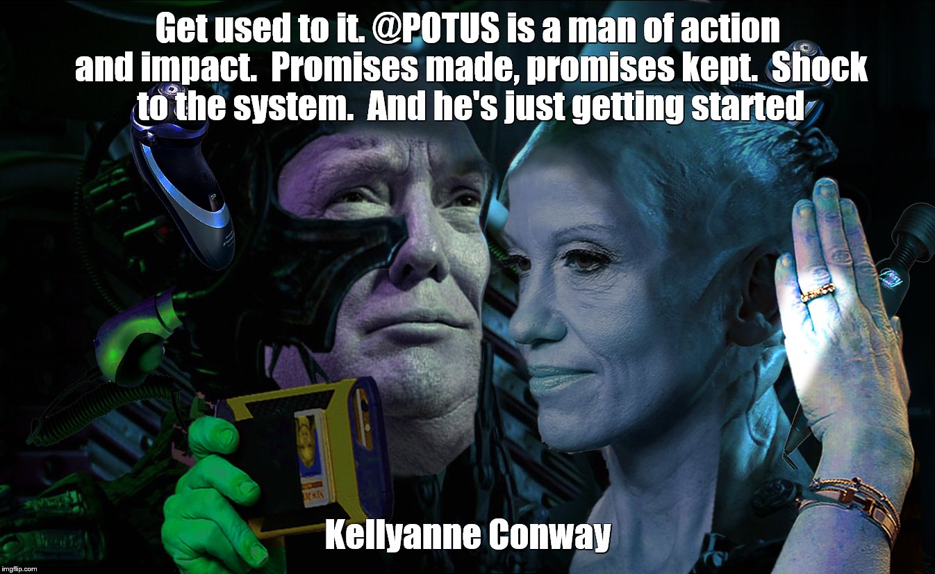 Borg Trump Conway Promises | Get used to it. @POTUS is a man of action and impact. 
Promises made, promises kept. 
Shock to the system. 
And he's just getting started; Kellyanne Conway | image tagged in borg trump conway promises | made w/ Imgflip meme maker