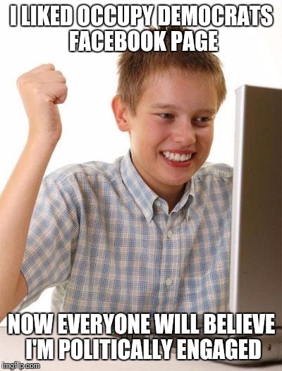 First Day On The Internet Kid | I LIKED OCCUPY DEMOCRATS FACEBOOK PAGE; NOW EVERYONE WILL BELIEVE I'M POLITICALLY ENGAGED | image tagged in memes,first day on the internet kid | made w/ Imgflip meme maker