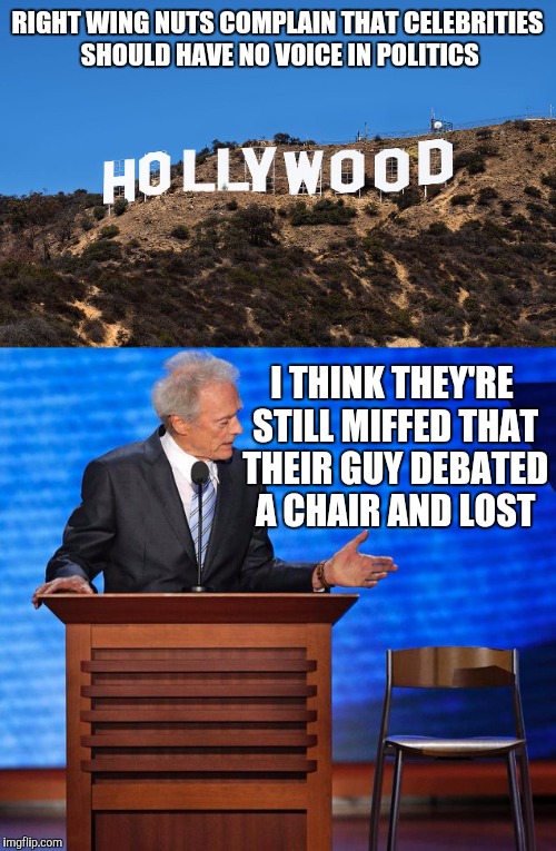 It's interesting to note how many right wing celebs have actually run for office and been elected | RIGHT WING NUTS COMPLAIN THAT CELEBRITIES SHOULD HAVE NO VOICE IN POLITICS; I THINK THEY'RE STILL MIFFED THAT THEIR GUY DEBATED A CHAIR AND LOST | image tagged in clint eastwood,chair debate,hollywood celebs,political views | made w/ Imgflip meme maker