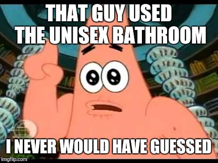 Not that there's anything wrong with that | THAT GUY USED THE UNISEX BATHROOM; I NEVER WOULD HAVE GUESSED | image tagged in memes,patrick says | made w/ Imgflip meme maker