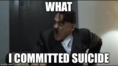 Hitler | WHAT; I COMMITTED SUICIDE | image tagged in hitler | made w/ Imgflip meme maker