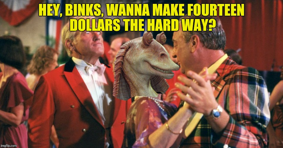 HEY, BINKS, WANNA MAKE FOURTEEN DOLLARS THE HARD WAY? | made w/ Imgflip meme maker