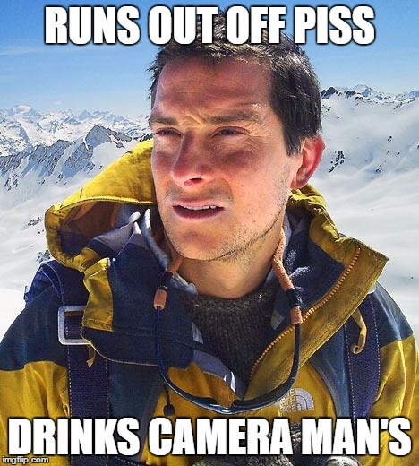 Bear Grylls Meme | RUNS OUT OFF PISS; DRINKS CAMERA MAN'S | image tagged in memes,bear grylls | made w/ Imgflip meme maker