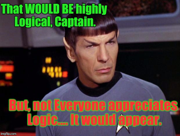 That WOULD BE highly Logical, Captain. But, not Everyone appreciates Logic.... It would appear. | made w/ Imgflip meme maker