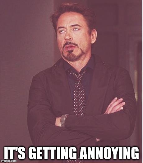 Face You Make Robert Downey Jr Meme | IT'S GETTING ANNOYING | image tagged in memes,face you make robert downey jr | made w/ Imgflip meme maker