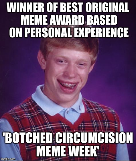 Bad Luck Brian Meme | WINNER OF BEST ORIGINAL MEME AWARD BASED ON PERSONAL EXPERIENCE 'BOTCHED CIRCUMCISION MEME WEEK' | image tagged in memes,bad luck brian | made w/ Imgflip meme maker