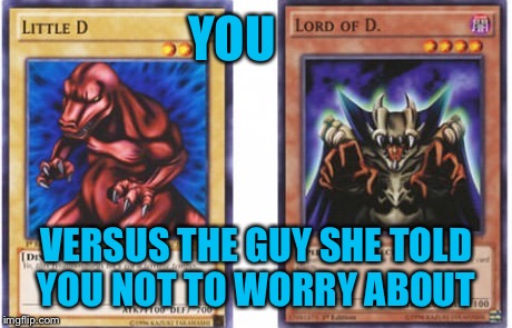 You gi oh snap | YOU; VERSUS THE GUY SHE TOLD YOU NOT TO WORRY ABOUT | image tagged in memes,yugioh,oh snap | made w/ Imgflip meme maker