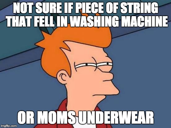 Mom's Underwear | NOT SURE IF PIECE OF STRING THAT FELL IN WASHING MACHINE; OR MOMS UNDERWEAR | image tagged in memes,futurama fry,mom,underwear | made w/ Imgflip meme maker