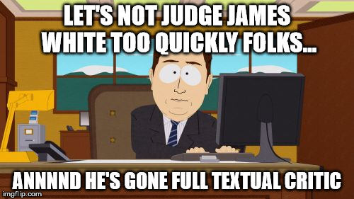 Aaaaand Its Gone | LET'S NOT JUDGE JAMES WHITE TOO QUICKLY FOLKS... ANNNND HE'S GONE FULL TEXTUAL CRITIC | image tagged in memes,aaaaand its gone | made w/ Imgflip meme maker