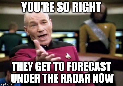 Picard Wtf Meme | YOU'RE SO RIGHT THEY GET TO FORECAST UNDER THE RADAR NOW | image tagged in memes,picard wtf | made w/ Imgflip meme maker