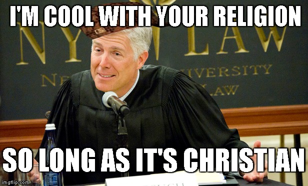 Justice Neil Gorscum | I'M COOL WITH YOUR RELIGION; SO LONG AS IT'S CHRISTIAN | image tagged in politics,memes,funny,religion,scumbag | made w/ Imgflip meme maker