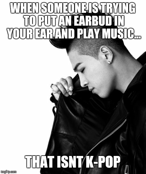 WHEN SOMEONE IS TRYING TO PUT AN EARBUD IN YOUR EAR AND PLAY MUSIC... THAT ISNT K-POP | image tagged in cover ear,cutekpop boy,bigbang,taeyang | made w/ Imgflip meme maker