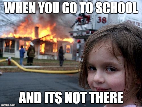 Disaster Girl Meme | WHEN YOU GO TO SCHOOL; AND ITS NOT THERE | image tagged in memes,disaster girl | made w/ Imgflip meme maker