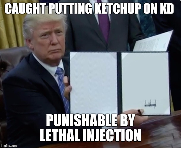 Trump Bill Signing Meme | CAUGHT PUTTING KETCHUP ON KD; PUNISHABLE BY LETHAL INJECTION | image tagged in trump bill signing | made w/ Imgflip meme maker