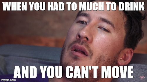 Markiplier | WHEN YOU HAD TO MUCH TO DRINK; AND YOU CAN'T MOVE | image tagged in markiplier | made w/ Imgflip meme maker