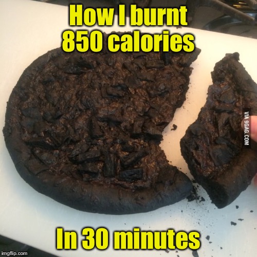 Burnt Pizza | How I burnt 850 calories; In 30 minutes | image tagged in burnt pizza | made w/ Imgflip meme maker