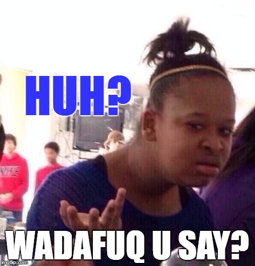 Black Girl Wat Meme | HUH? WADAFUQ U SAY? | image tagged in memes,black girl wat | made w/ Imgflip meme maker