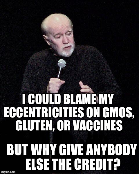 George Carlin | I COULD BLAME MY ECCENTRICITIES ON GMOS, GLUTEN, OR VACCINES; BUT WHY GIVE ANYBODY ELSE THE CREDIT? | image tagged in george carlin | made w/ Imgflip meme maker