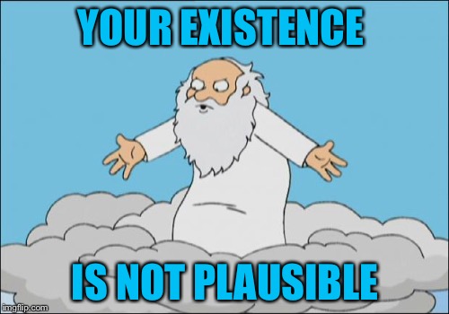 YOUR EXISTENCE IS NOT PLAUSIBLE | made w/ Imgflip meme maker