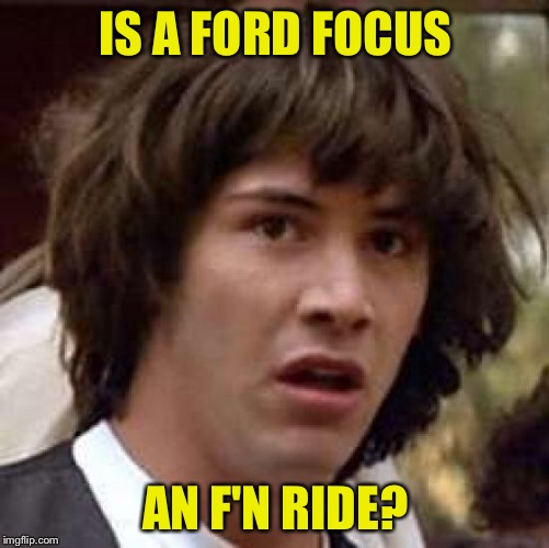 Conspiracy Keanu Meme | IS A FORD FOCUS AN F'N RIDE? | image tagged in memes,conspiracy keanu | made w/ Imgflip meme maker